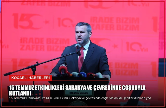 15 Temmuz Etkinlikleri Sakarya ve Çevresinde Coşkuyla Kutlandı