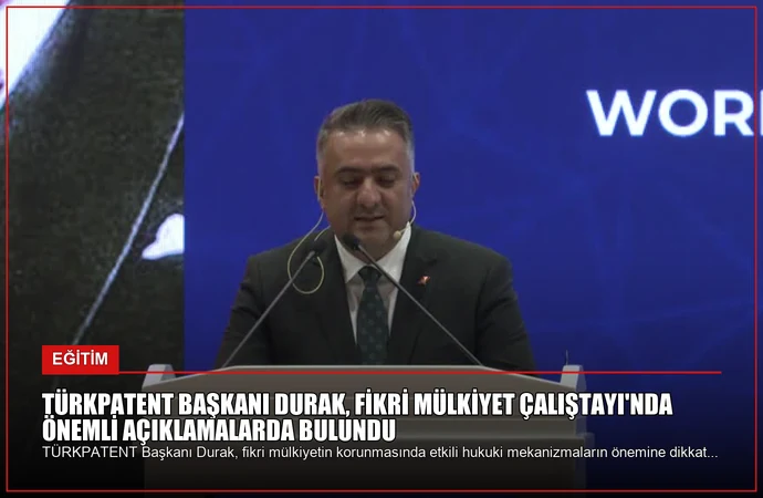 TÜRKPATENT Başkanı Durak, Fikri Mülkiyet Çalıştayı’nda Önemli Açıklamalarda Bulundu