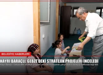 Hayri Baraçlı, Gebze’deki Stratejik Projeleri İnceledi