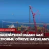 Karadeniz’deki Osman Gazi Platformu Göreve Hazırlanıyor