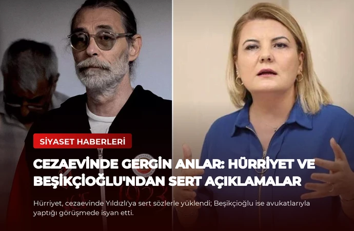 Cezaevinde Gergin Anlar: Hürriyet ve Beşikçioğlu’ndan Sert Açıklamalar