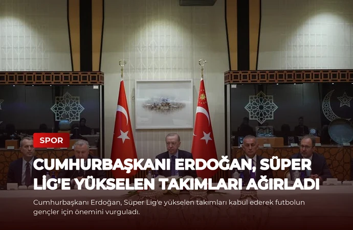 Cumhurbaşkanı Erdoğan, Süper Lig’e Yükselen Takımları Ağırladı