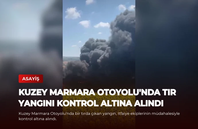 Kuzey Marmara Otoyolu’nda Tır Yangını Kontrol Altına Alındı
