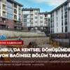 İstanbul’da Kentsel Dönüşümde 1 Milyon Bağımsız Bölüm Tamamlandı