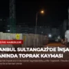 İstanbul Sultangazi’de İnşaat Alanında Toprak Kayması