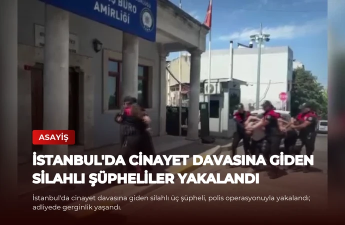 İstanbul’da Cinayet Davasına Giden Silahlı Şüpheliler Yakalandı