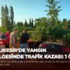 Balıkesir’de yangın bölgesinde trafik kazası: 1 ölü