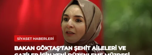 Bakan Göktaş’tan Şehit Aileleri ve Gaziler İçin Yeni Düzenleme Müjdesi