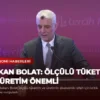Bakan Bolat: Ölçülü Tüketim ve Üretim Önemli