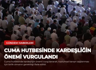 Cuma Hutbesinde Kardeşliğin Önemi Vurgulandı