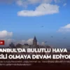 İstanbul’da Bulutlu Hava Etkili Olmaya Devam Ediyor