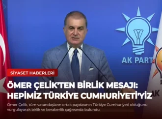 Ömer Çelik’ten Birlik Mesajı: Hepimiz Türkiye Cumhuriyeti’yiz