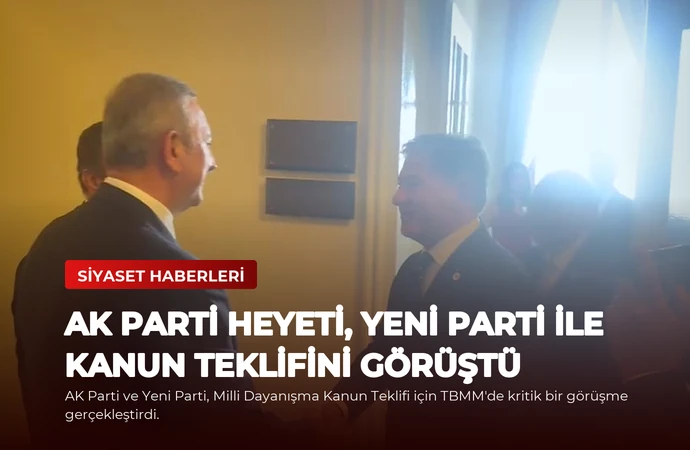 AK Parti Heyeti, Yeni Parti ile Kanun Teklifini Görüştü