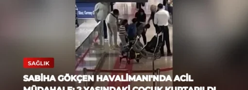 Sabiha Gökçen Havalimanı’nda Acil Müdahale: 2 Yaşındaki Çocuk Kurtarıldı