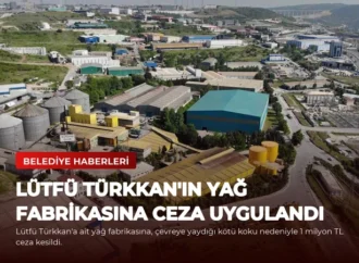 Lütfü Türkkan’ın Yağ Fabrikasına Ceza Uygulandı