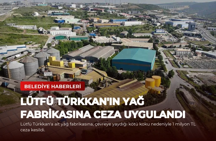 Lütfü Türkkan’ın Yağ Fabrikasına Ceza Uygulandı