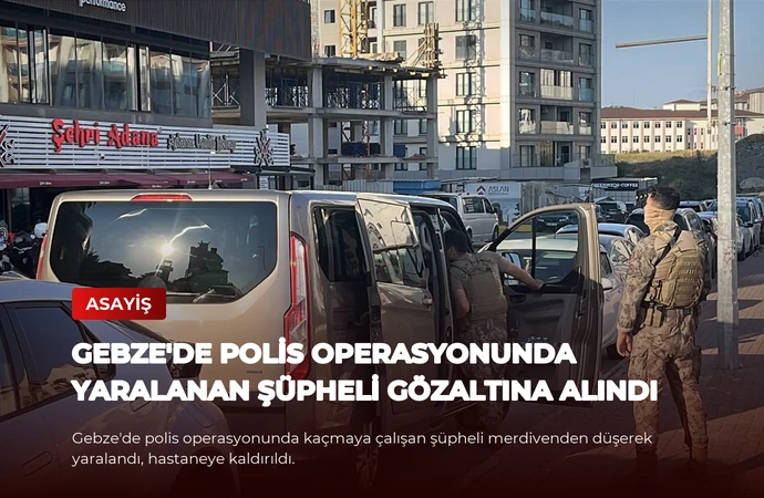 Gebze’de Polis Operasyonunda Yaralanan Şüpheli Gözaltına Alındı