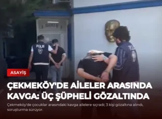 Çekmeköy’de Aileler Arasında Kavga: Üç Şüpheli Gözaltında