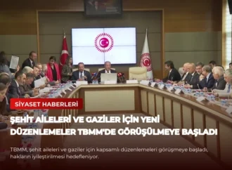 Şehit Aileleri ve Gaziler İçin Yeni Düzenlemeler TBMM’de Görüşülmeye Başladı