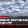 İstanbul’un Bulutları Dron ile Keşfedildi