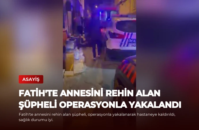 Fatih’te Annesini Rehin Alan Şüpheli Operasyonla Yakalandı
