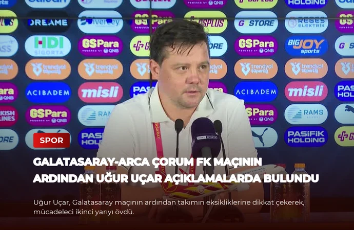 Galatasaray-Arca Çorum FK Maçının Ardından Uğur Uçar Açıklamalarda Bulundu