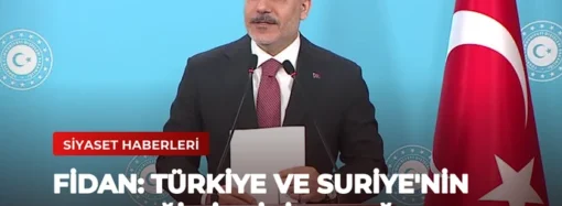 Fidan: Türkiye ve Suriye’nin Geleceği Birbirine Bağlı