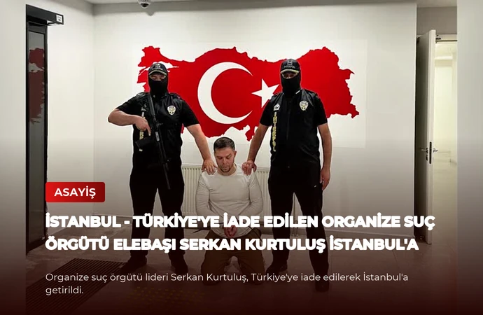 İSTANBUL – Türkiye’ye iade edilen organize suç örgütü elebaşı Serkan Kurtuluş İstanbul’a getirildi