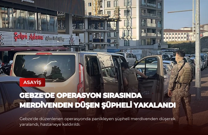 Gebze’de Operasyon Sırasında Merdivenden Düşen Şüpheli Yakalandı