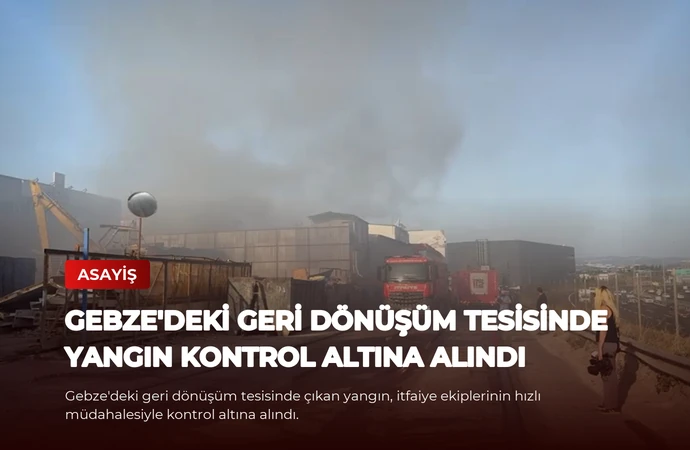 Gebze’deki geri dönüşüm tesisinde yangın kontrol altına alındı