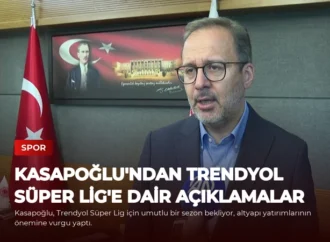 Kasapoğlu’ndan Trendyol Süper Lig’e Dair Açıklamalar