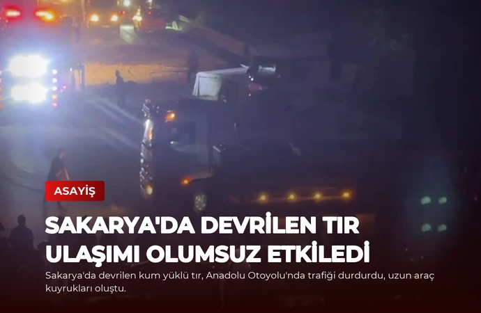 Sakarya’da Devrilen Tır Ulaşımı Olumsuz Etkiledi