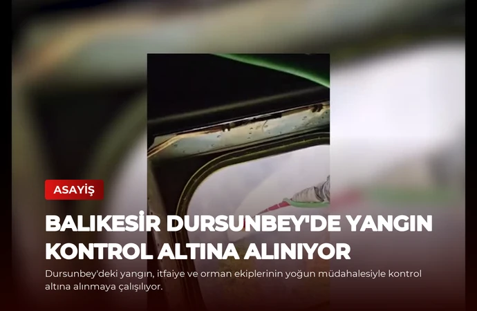 Balıkesir Dursunbey’de Yangın Kontrol Altına Alınıyor