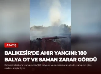 Balıkesir’de Ahır Yangını: 180 Balya Ot ve Saman Zarar Gördü