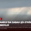 İstanbul’da Sabah Sis Etkisi Hissedildi