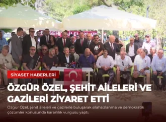 Özgür Özel, Şehit Aileleri ve Gazileri Ziyaret Etti