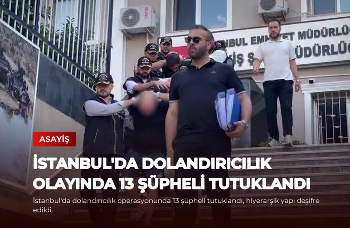 İstanbul’da Dolandırıcılık Olayında 13 Şüpheli Tutuklandı