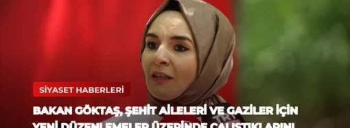 Bakan Göktaş, Şehit Aileleri ve Gaziler İçin Yeni Düzenlemeler Üzerinde Çalıştıklarını Açıkladı