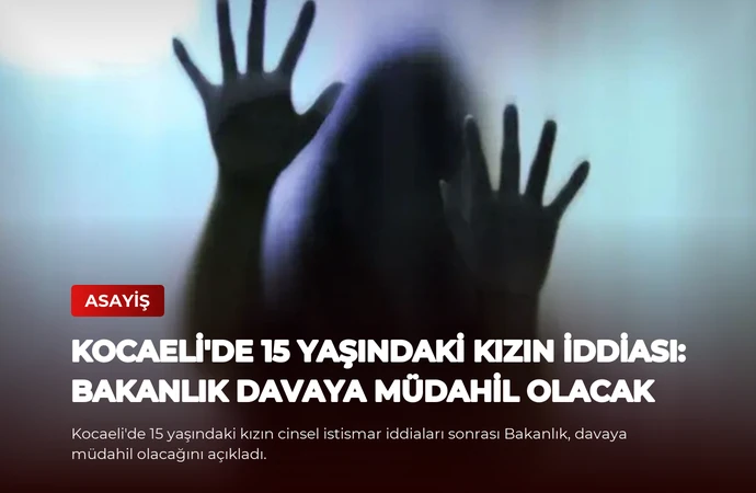 Kocaeli’de 15 Yaşındaki Kızın İddiası: Bakanlık Davaya Müdahil Olacak