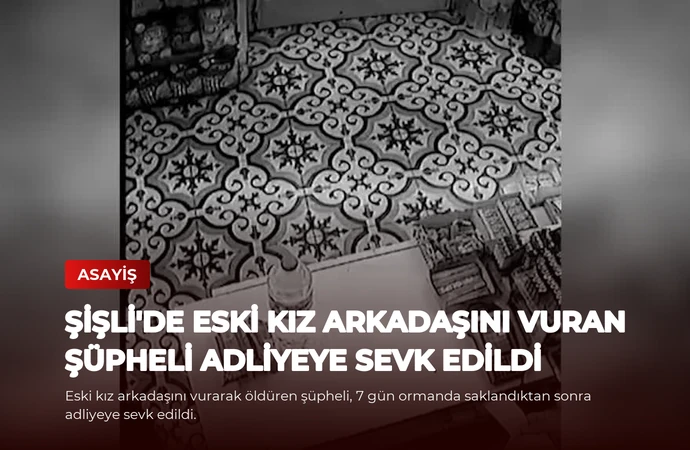 Şişli’de Eski Kız Arkadaşını Vuran Şüpheli Adliyeye Sevk Edildi