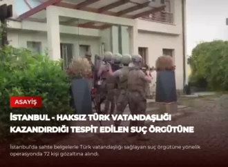 İSTANBUL – Haksız Türk vatandaşlığı kazandırdığı tespit edilen suç örgütüne operasyon