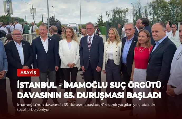 İSTANBUL – İmamoğlu Suç Örgütü Davasının 65. Duruşması Başladı