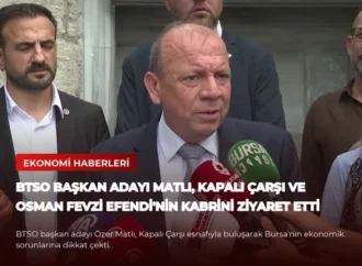 BTSO Başkan Adayı Matlı, Kapalı Çarşı ve Osman Fevzi Efendi’nin Kabrini Ziyaret Etti