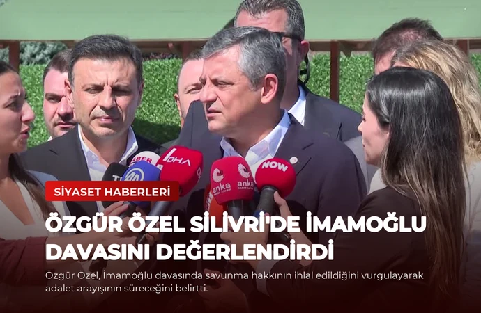 Özgür Özel Silivri’de İmamoğlu Davasını Değerlendirdi