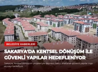 Sakarya’da Kentsel Dönüşüm ile Güvenli Yapılar Hedefleniyor