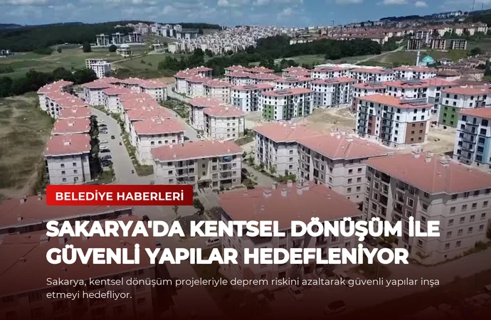 Sakarya’da Kentsel Dönüşüm ile Güvenli Yapılar Hedefleniyor