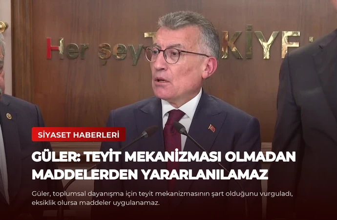 Güler: Teyit Mekanizması Olmadan Maddelerden Yararlanılamaz
