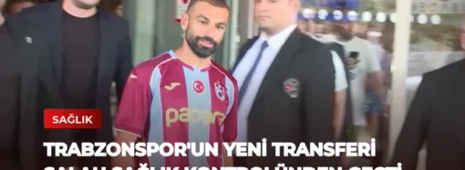 Trabzonspor’un Yeni Transferi Salah Sağlık Kontrolünden Geçti
