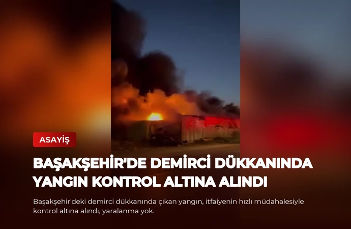 Başakşehir’de Demirci Dükkanında Yangın Kontrol Altına Alındı
