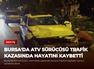 Bursa’da ATV Sürücüsü Trafik Kazasında Hayatını Kaybetti